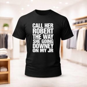 Call Her Robert The Way She Going Downey On My JR Shirt