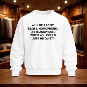 Why Be Racist Sexist Homophobic Just Be Quiet Shirt (4)