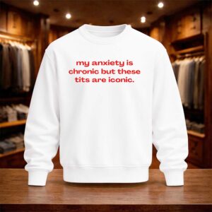 My Anxiety Is Chronic But These Tits Are Iconic Shirt (3)