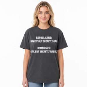 Republicans Racist But Secretly Gay Democrat's Gay But Secretly Racist Shirt (3)