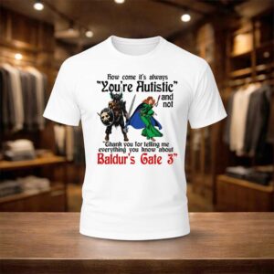 How Come It's Always You're Autistic Shirt