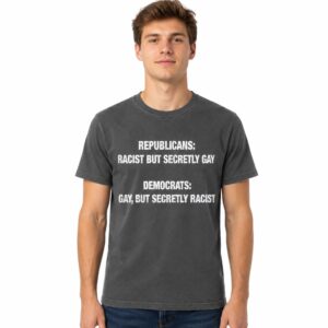 Republicans Racist But Secretly Gay Democrat's Gay But Secretly Racist Shirt (2)