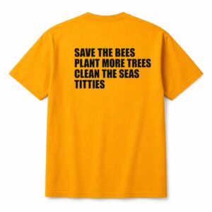 Save The Bees Plant More Trees Clean The Seas Titties Shirt