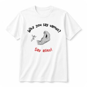 Why You Say Vamos Say Allez Shirt