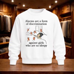 Alarms Are A Form Of Discrimination Against Girls Who Are So Sleepy Shirt (4)