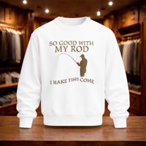 So Good With My Rod I Make Fish Come Shirt (4)