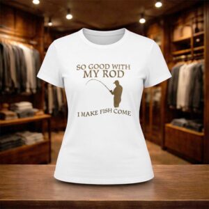 So Good With My Rod I Make Fish Come Shirt (2)