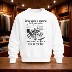 Living Alone Is Awesome Until You Realize You Haven't Spoken A Word In Two Days Shirt (4)