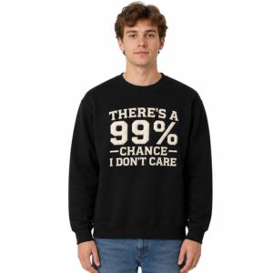 There's A 99% Chance I Don't Care Sweatshirt (2)