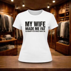 My Wife Made Me Fat So Nobody Else Would Want Me 2026 Shirt (2)
