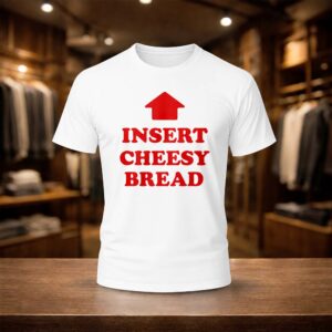 Insert Cheesy Bread Shirt