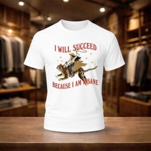 I Will Succeed Because I Am Insane Shirt (1)