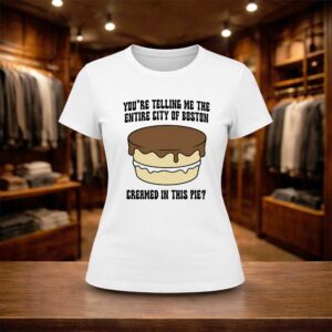 You're Telling Me The Entire City Of Boston Creamed In This Pie Shirt (2)