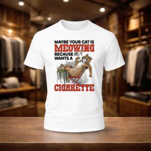 Maybe Your Cat Is Meowing Because It Wants A Cigarette 2026 Shirt