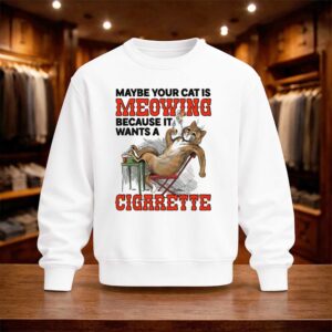 Maybe Your Cat Is Meowing Because It Wants A Cigarette 2026 Shirt (4)