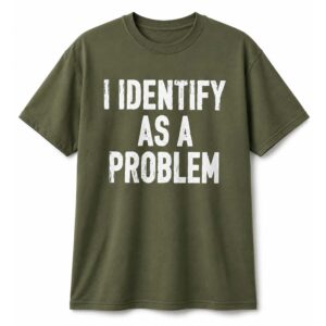 I Identify As A Problem Shirt