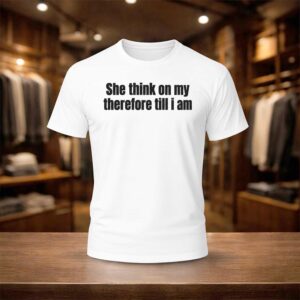 She Think On My Therfore Till I Am Shirt