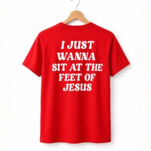 I Just Wanna Sit At The Feet Of Jesus Shirt
