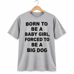 Born To Be A Baby Girl Forced To Be A Big Dog Shirt (1)