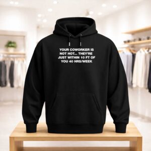 Your Coworker Is Not Hot They're Just Within 10 Ft Of You 40 HrsWeek Shirt (3)