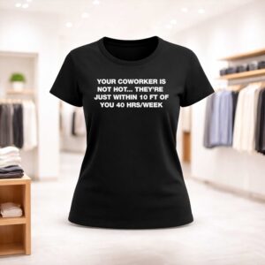 Your Coworker Is Not Hot They're Just Within 10 Ft Of You 40 HrsWeek Shirt (2)