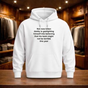 Not Now Kitten Daddy Is Gaslighting Himself Into Believing That His Team Might Not Be Terrible This Year Shirt (3)