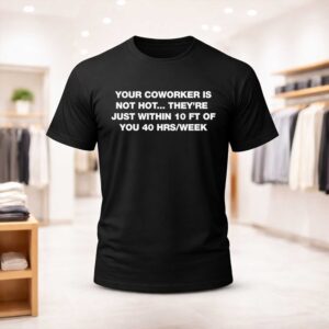 Your Coworker Is Not Hot They’re Just Within 10 Ft Of You 40 Hrs/Week Shirt