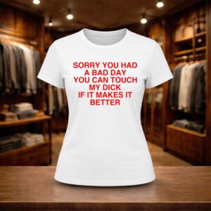 Sorry You Had A Bad Day You Can Touch My Dick If It Makes It Better Shirt (2)