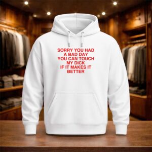 Sorry You Had A Bad Day You Can Touch My Dick If It Makes It Better Shirt (3)