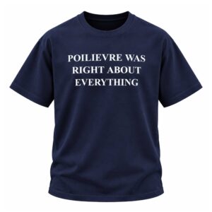 Poilievre Was Right About Everything Shirt (1)