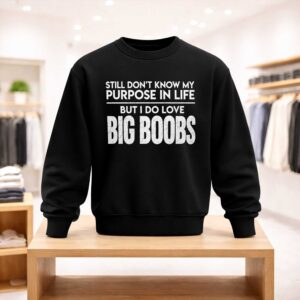 Still Don't Know My Purpose In Life But I Do Love Big Boobs Shirt (4)