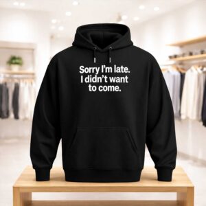 Sorry I’m Late I Didn’t Want To Come Shirt (3)