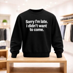 Sorry I’m Late I Didn’t Want To Come Shirt (4)